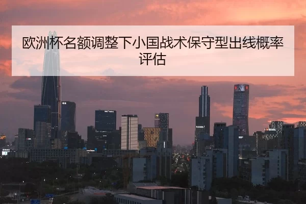 欧洲杯名额调整下小国战术保守型出线概率评估