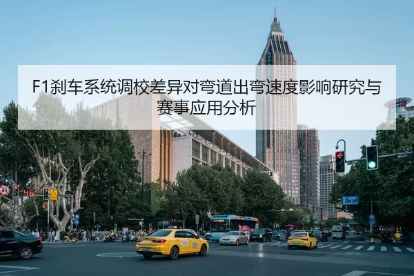 F1刹车系统调校差异对弯道出弯速度影响研究与赛事应用分析